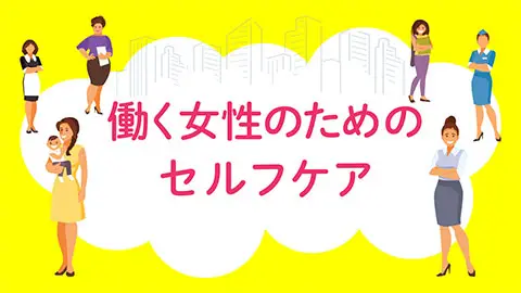 知っておきたい！働く女性のためのセルフケア