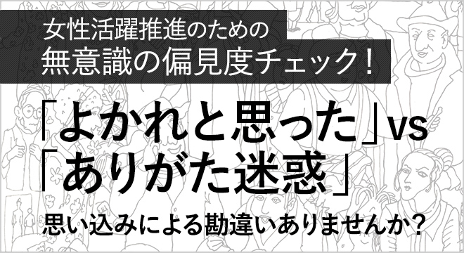 無意識の偏見度チェック ｢よかれと思った」vs「ありがた迷惑」 思い込みによる勘違い「無意識の偏見」がありませんか？