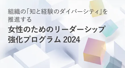 組織の「知と経験のダイバーシティ」を推進する女性のためのリーダーシップ強化プログラム2024