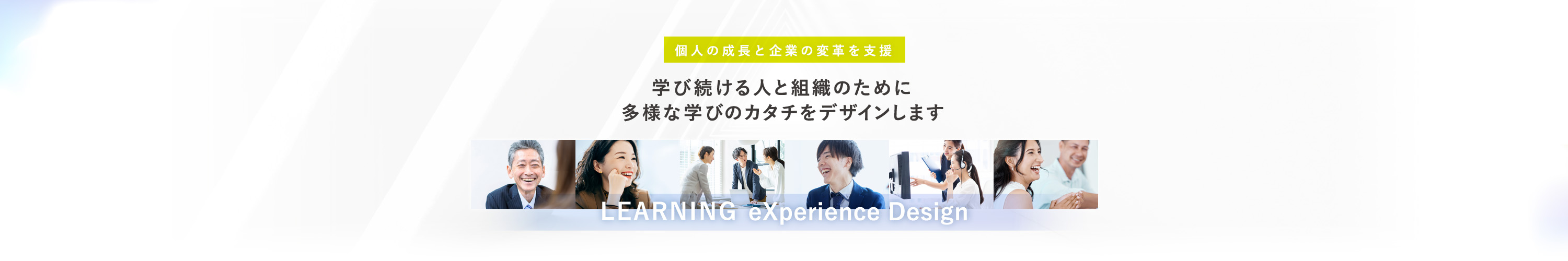 個人の成長と企業の変革を支援 学び続ける人と組織のために多様な学びのカタチをデザインします LEARNING eXperience Design