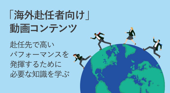 赴任先で高いパフォーマンスを発揮するために必要な知識を学ぶ海外赴任者向け動画コンテンツのご案内