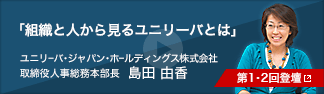 「組織と人から見るユニリーバとは」【第1・2回登壇】島田 由香(ユニリーバ・ジャパン・ホールディングス株式会社取締役人事総務本部長)